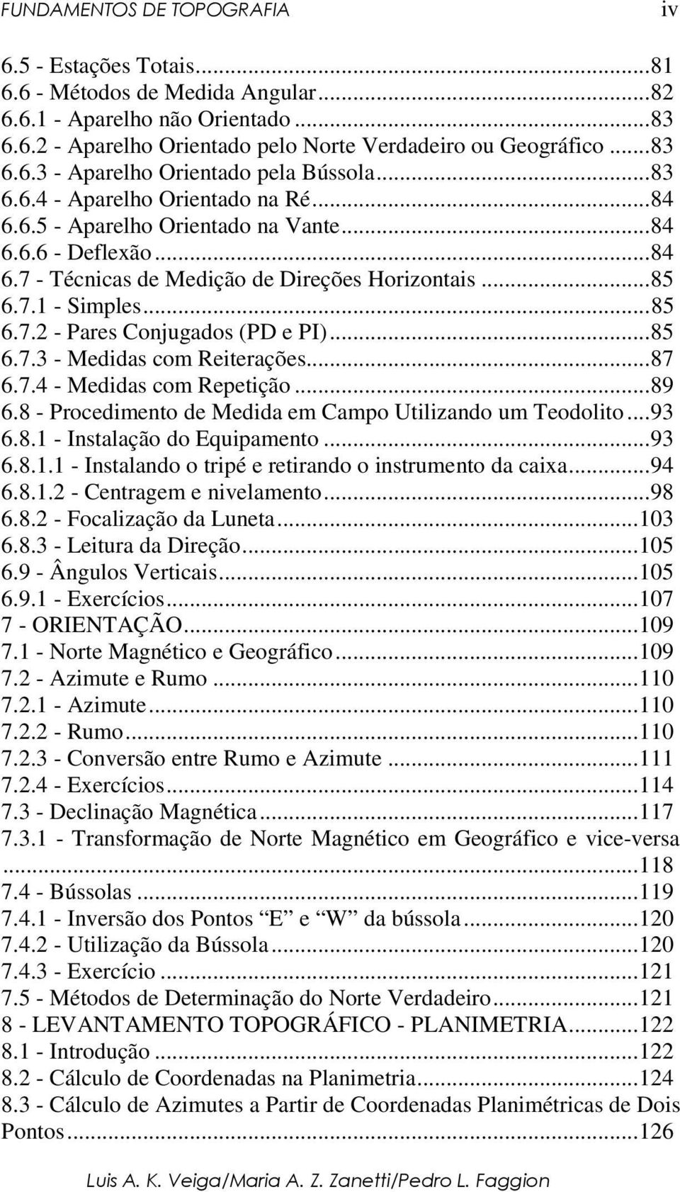 ..85 6.7.3 - Medidas com Reiterações...87 6.7.4 - Medidas com Repetição...89 6.8 - Procedimento de Medida em Campo Utilizando um Teodolito...93 6.8.1 