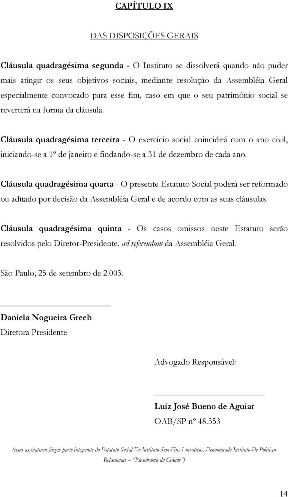 Cláusula quadragésima terceira - O exercício social coincidirá com o ano civil, iniciando-se a 1º de janeiro e findando-se a 31 de dezembro de cada ano.