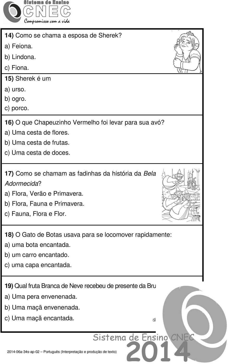 b) Flora, Fauna e Primavera. c) Fauna, Flora e Flor. 18) O Gato de Botas usava para se locomover rapidamente: a) uma bota encantada. b) um carro encantado.