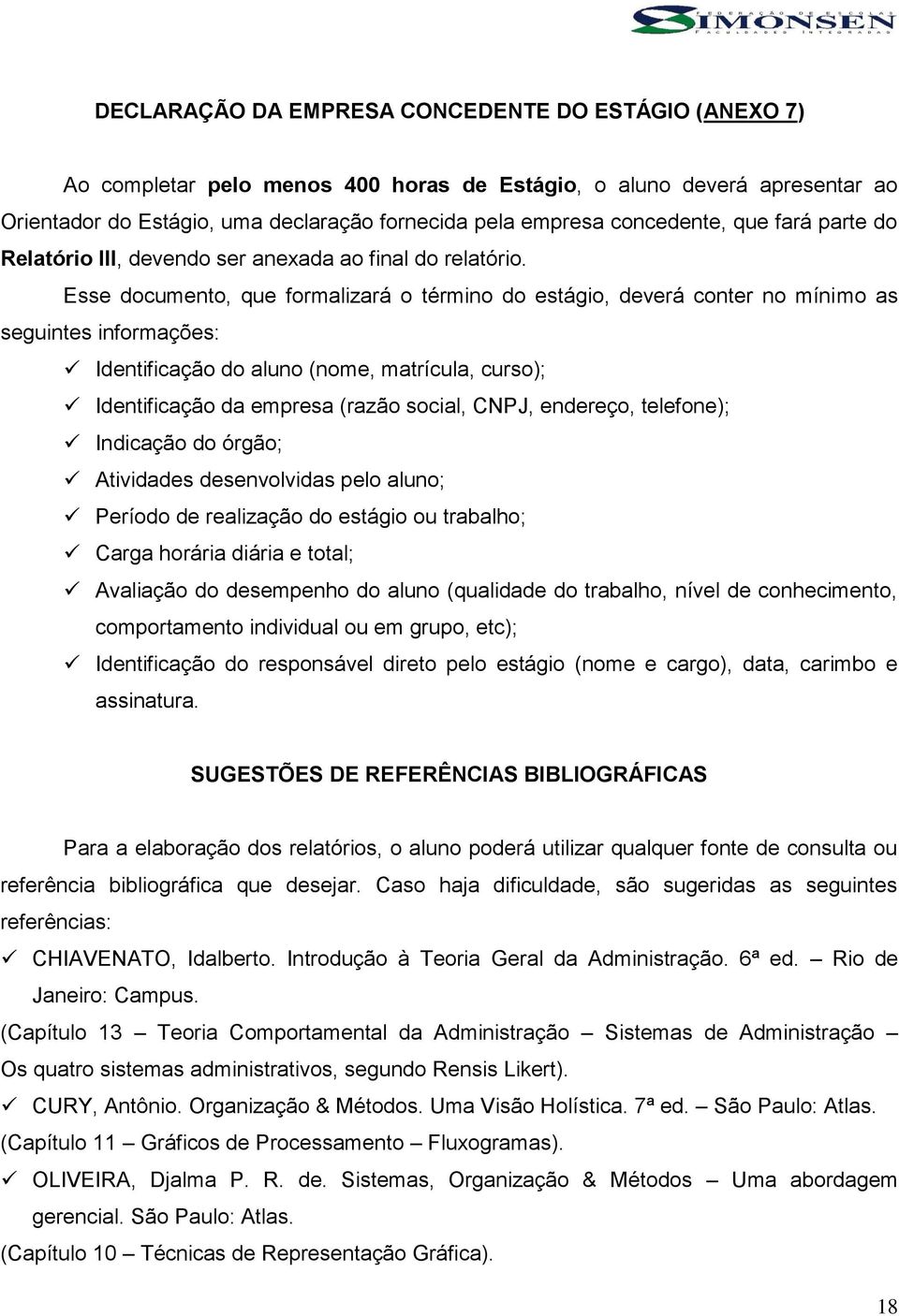 Esse documento, que formalizará o término do estágio, deverá conter no mínimo as seguintes informações: Identificação do aluno (nome, matrícula, curso); Identificação da empresa (razão social, CNPJ,