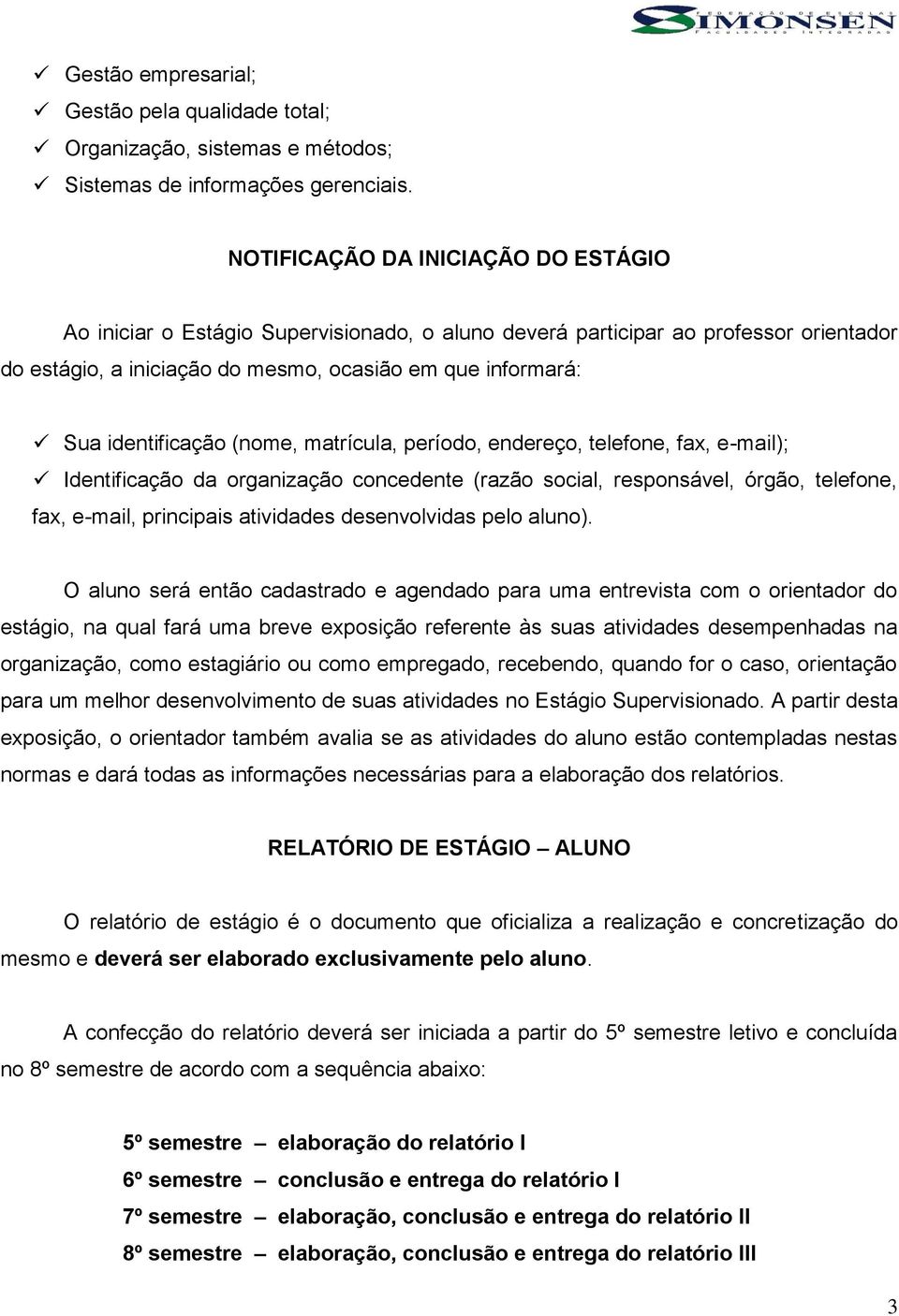 identificação (nome, matrícula, período, endereço, telefone, fax, e-mail); Identificação da organização concedente (razão social, responsável, órgão, telefone, fax, e-mail, principais atividades