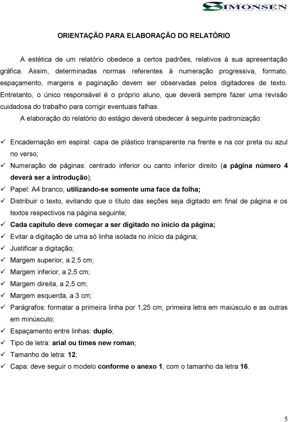 Entretanto, o único responsável é o próprio aluno, que deverá sempre fazer uma revisão cuidadosa do trabalho para corrigir eventuais falhas.