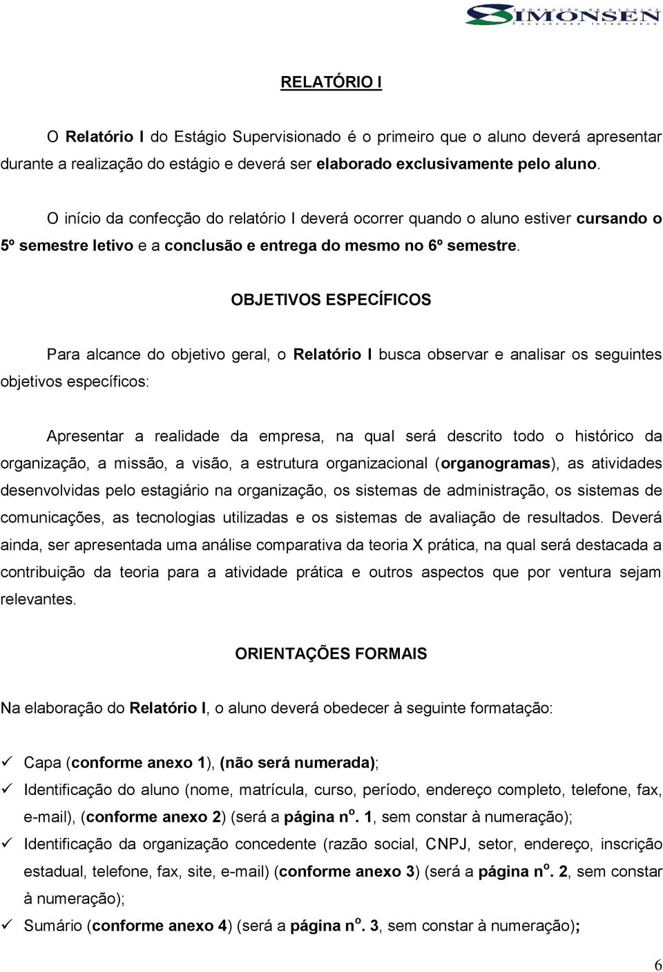 OBJETIVOS ESPECÍFICOS Para alcance do objetivo geral, o Relatório I busca observar e analisar os seguintes objetivos específicos: Apresentar a realidade da empresa, na qual será descrito todo o