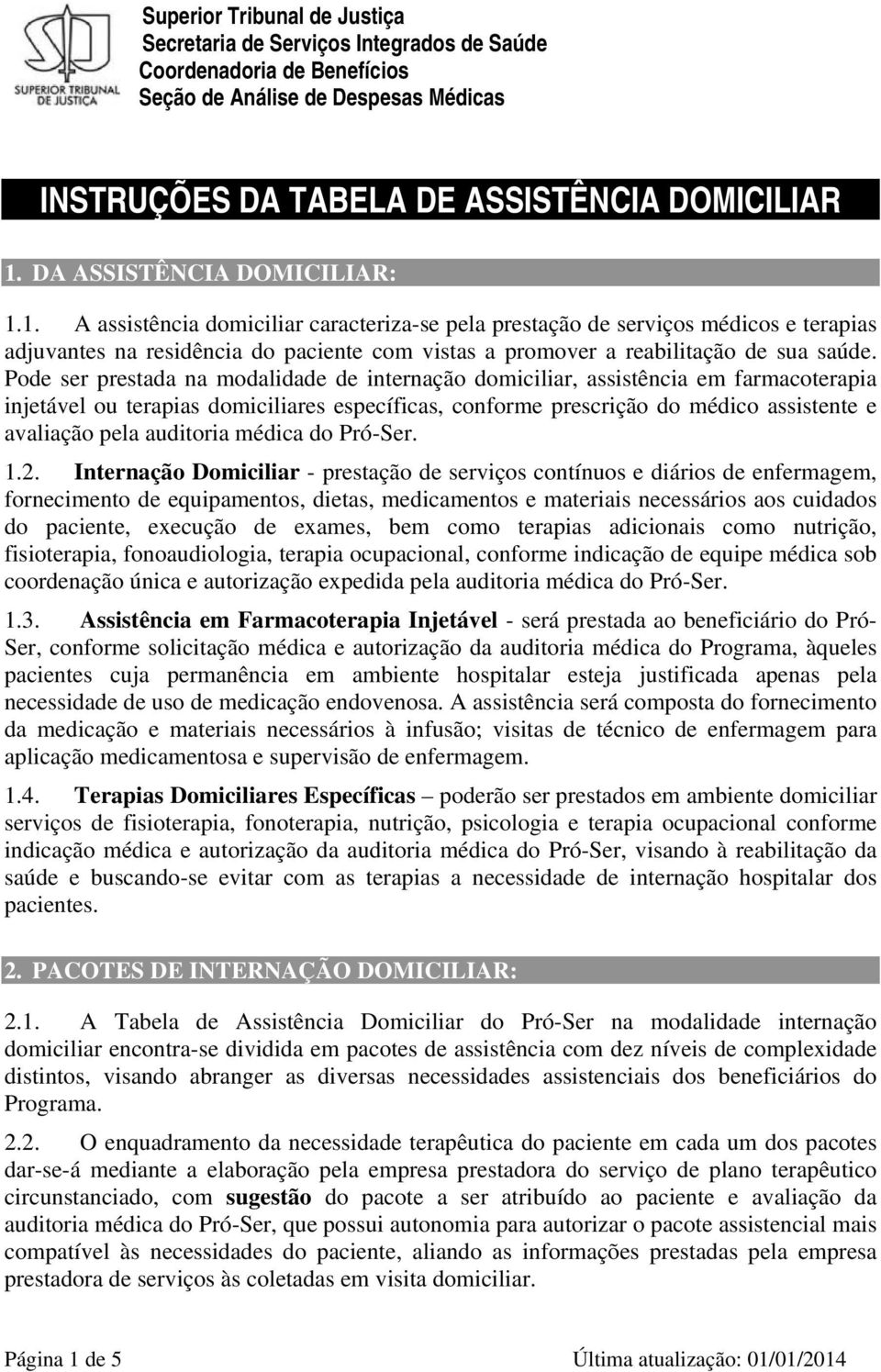 1. A assistência domiciliar caracteriza-se pela prestação de serviços médicos e terapias adjuvantes na residência do paciente com vistas a promover a reabilitação de sua saúde.