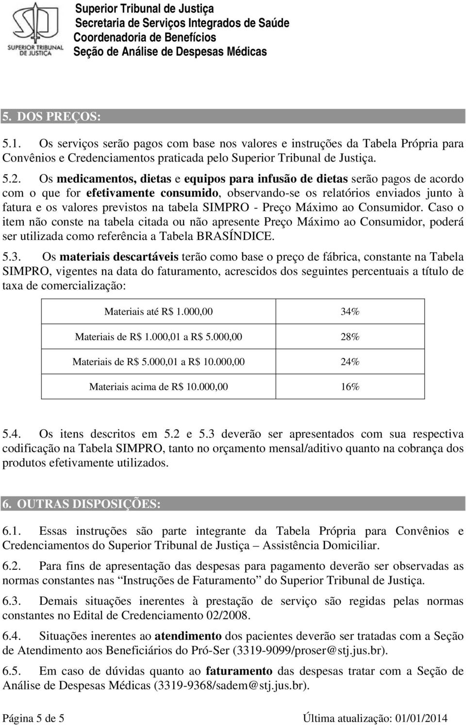 tabela SIMPRO - Preço Máximo ao Consumidor. Caso o item não conste na tabela citada ou não apresente Preço Máximo ao Consumidor, poderá ser utilizada como referência a Tabela BRASÍNDICE. 5.3.