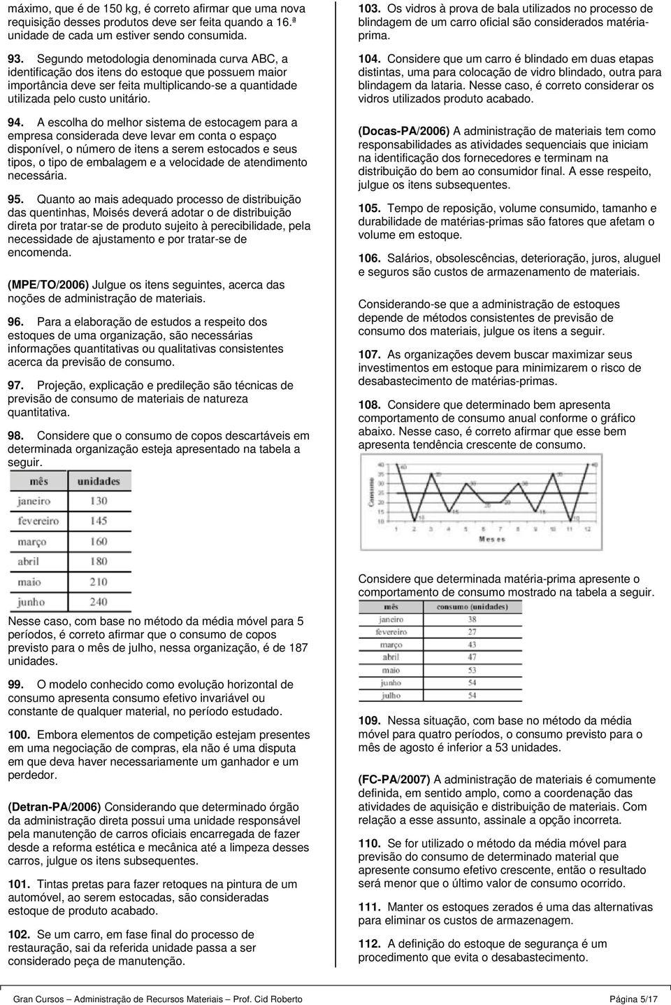 A escolha do melhor sistema de estocagem para a empresa considerada deve levar em conta o espaço disponível, o número de itens a serem estocados e seus tipos, o tipo de embalagem e a velocidade de