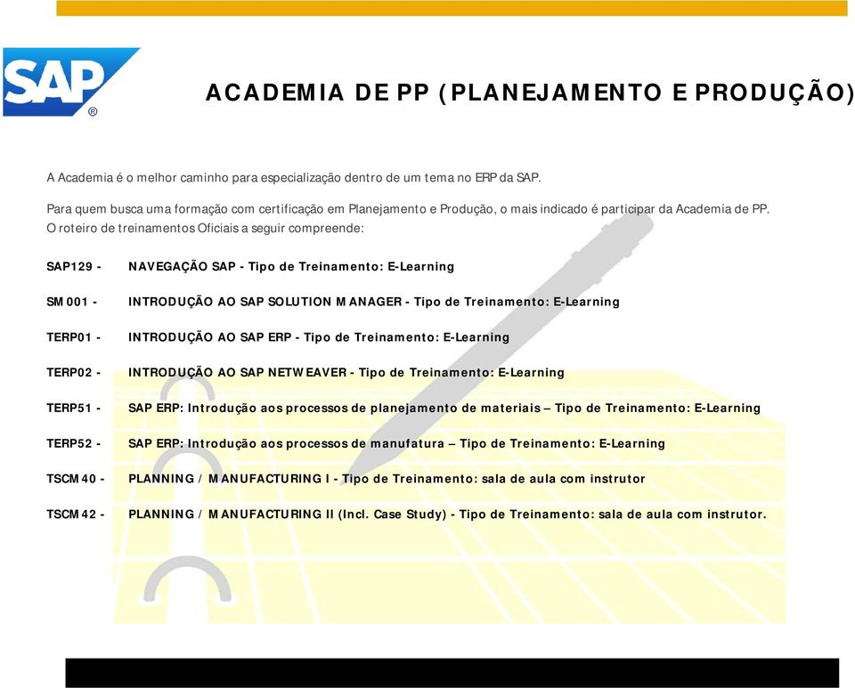 O roteiro de treinamentos Oficiais a seguir compreende: SAP129 - SM001 - TERP01 - TERP02 - TERP51 - TERP52 - TSCM40 - TSCM42 - NAVEGAÇÃO SAP - Tipo de Treinamento: E-Learning INTRODUÇÃO AO SAP