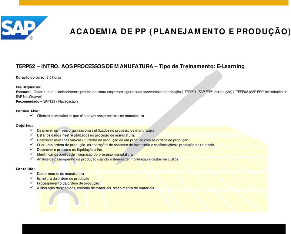 fabricação TERP01 (SAP ERP: Introdução) TERP02 (SAP ERP: Introdução ao SAP NetWeaver) Recomendado SAP129 ( Navegação ) Público Alvo: Clientes e consultores que são novos nos processos de manufatura