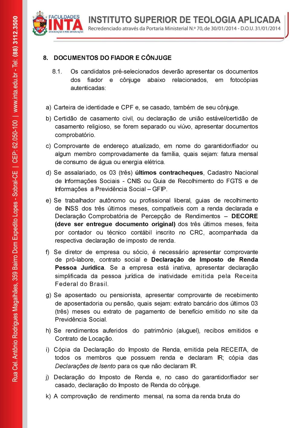 cônjuge. b) Certidão de casamento civil, ou declaração de união estável/certidão de casamento religioso, se forem separado ou viúvo, apresentar documentos comprobatório.