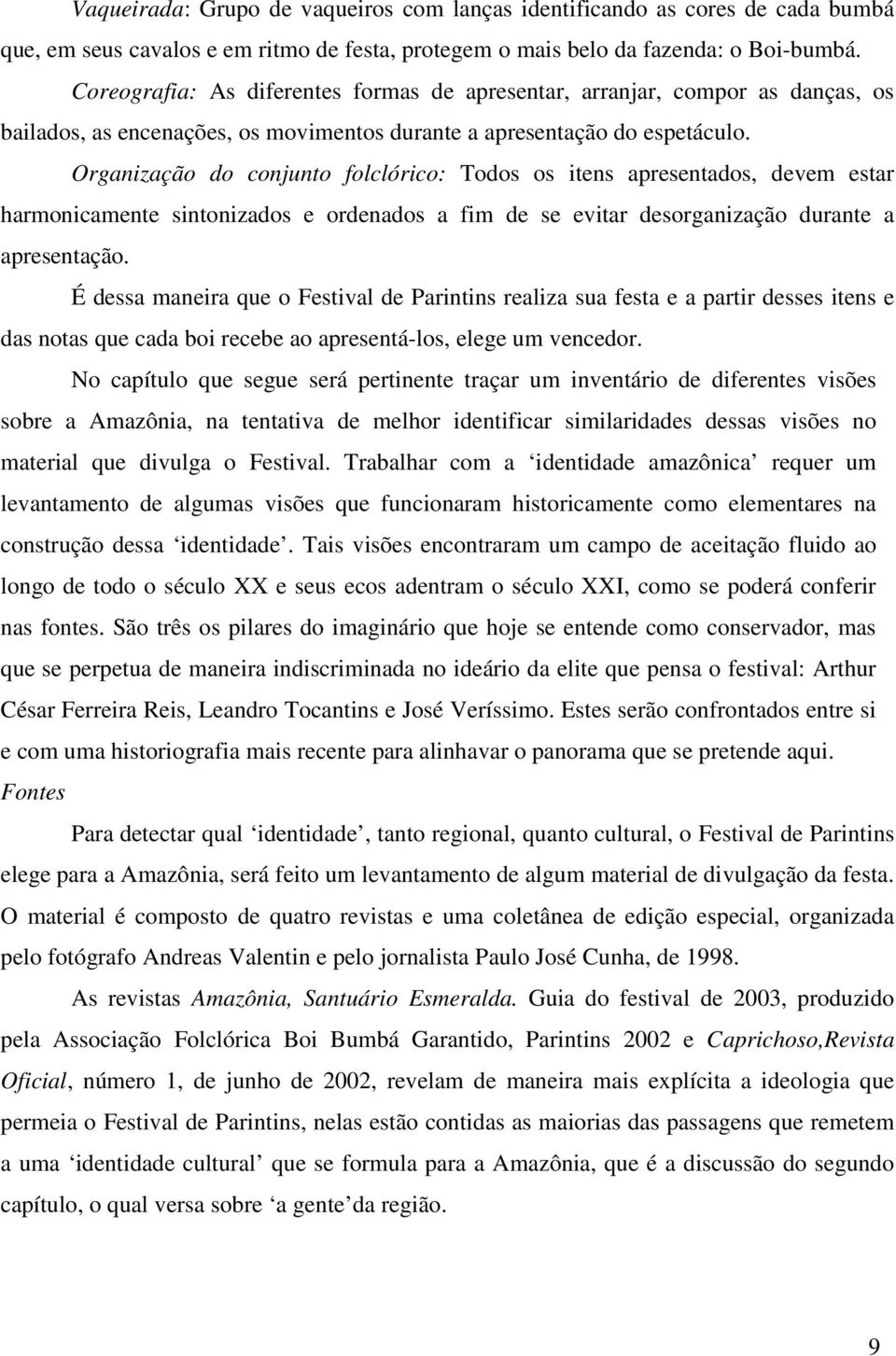 Organização do conjunto folclórico: Todos os itens apresentados, devem estar harmonicamente sintonizados e ordenados a fim de se evitar desorganização durante a apresentação.