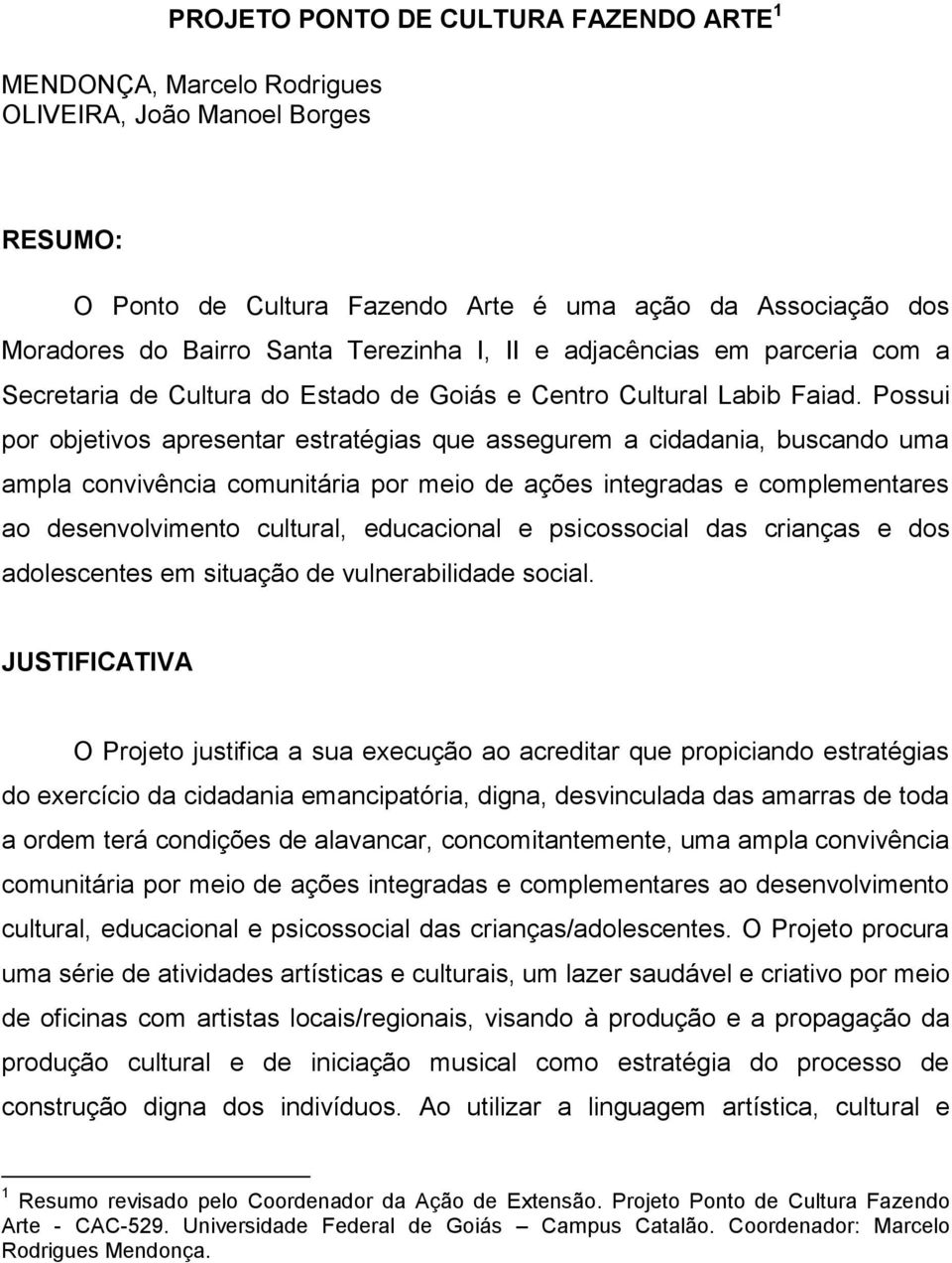 Possui por objetivos apresentar estratégias que assegurem a cidadania, buscando uma ampla convivência comunitária por meio de ações integradas e complementares ao desenvolvimento cultural,