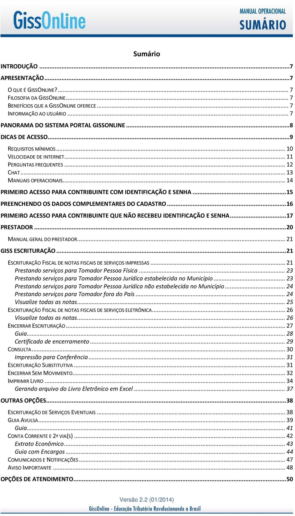 .. 14 PRIMEIRO ACESSO PARA CONTRIBUINTE COM IDENTIFICAÇÃO E SENHA... 15 PREENCHENDO OS DADOS COMPLEMENTARES DO CADASTRO... 16 PRIMEIRO ACESSO PARA CONTRIBUINTE QUE NÃO RECEBEU IDENTIFICAÇÃO E SENHA.