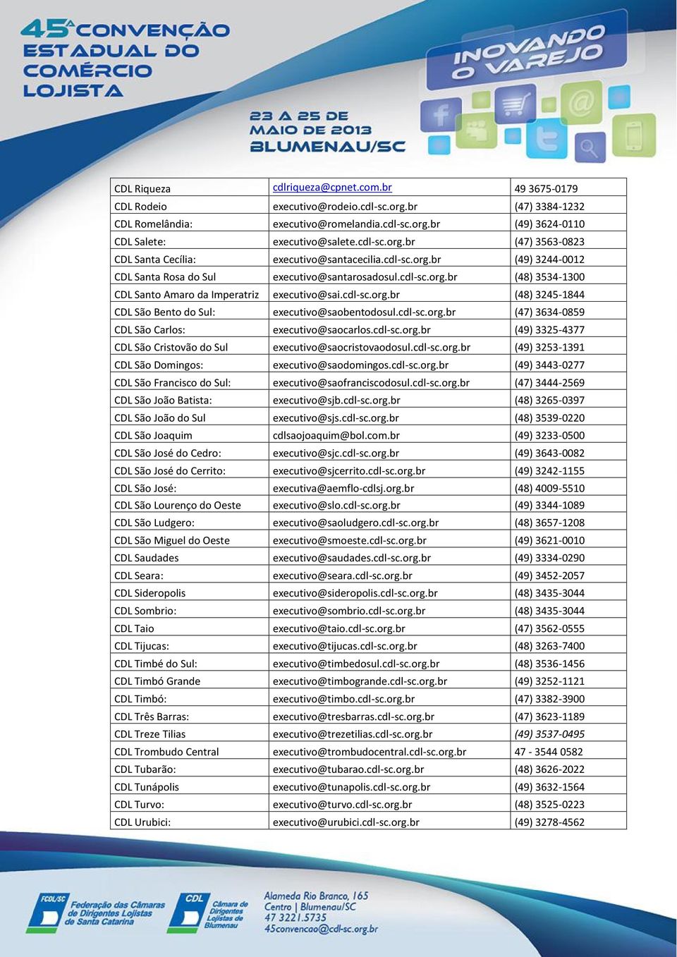 cdl-sc.org.br (48) 3245-1844 CDL São Bento do Sul: executivo@saobentodosul.cdl-sc.org.br (47) 3634-0859 CDL São Carlos: executivo@saocarlos.cdl-sc.org.br (49) 3325-4377 CDL São Cristovão do Sul executivo@saocristovaodosul.