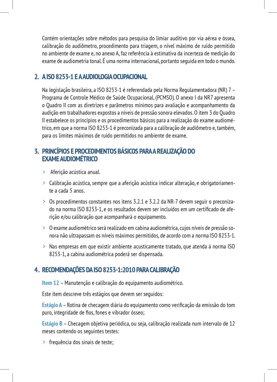 A ISO 8253-1 E A AUDIOLOGIA OCUPACIONAL Na legislação brasileira, a ISO 8253-1 é referendada pela Norma Regulamentadora (NR) 7 Programa de Controle Médico de Saúde Ocupacional, (PCMSO).