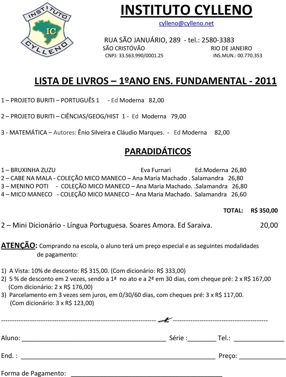 Ed Moderna 82,00 PARADIDÁTICOS 1 BRUXINHA ZUZU Eva Furnari Ed.Moderna 26,80 2 CABE NA MALA COLEÇÃO MICO MANECO Ana Maria Machado. Salamandra 26,80 3 MENINO POTI COLEÇÃO MICO MANECO Ana Maria Machado.