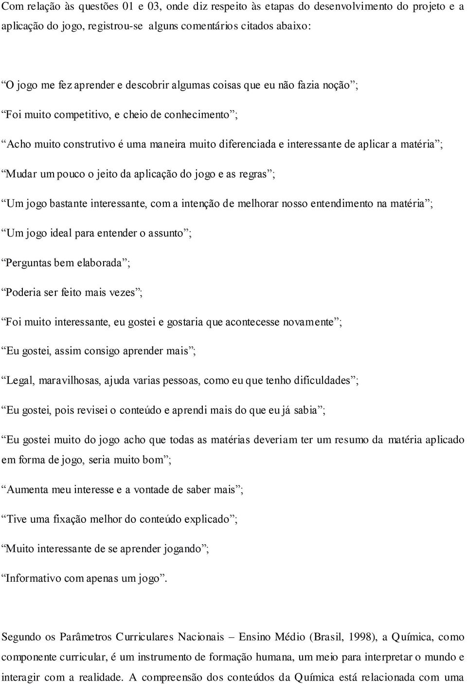 jeito da aplicação do jogo e as regras ; Um jogo bastante interessante, com a intenção de melhorar nosso entendimento na matéria ; Um jogo ideal para entender o assunto ; Perguntas bem elaborada ;