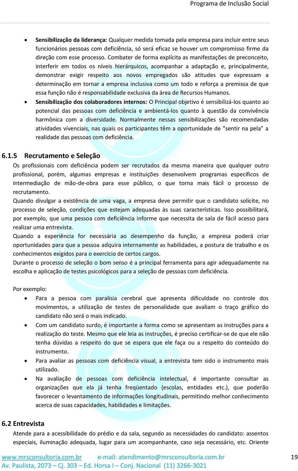 empregados são atitudes que expressam a determinação em tornar a empresa inclusiva como um todo e reforça a premissa de que essa função não é responsabilidade exclusiva da área de Recursos Humanos