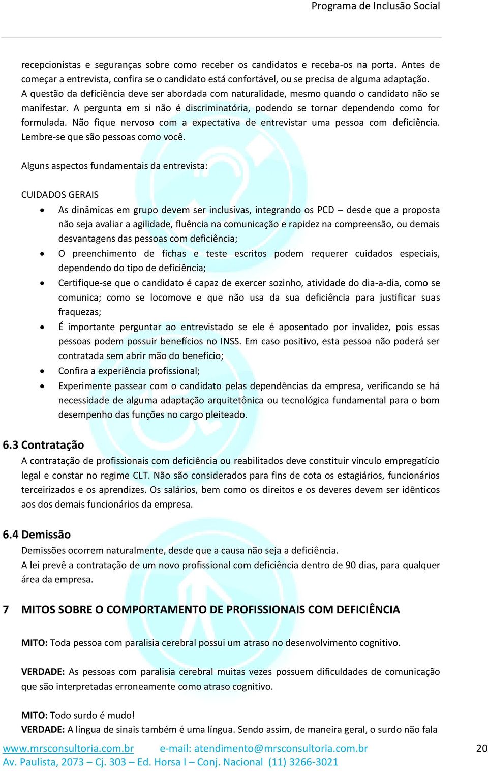 com a expectativa de entrevistar uma pessoa com deficiência Lembre-se que são pessoas como você Alguns aspectos fundamentais da entrevista: CUIDADOS GERAIS As dinâmicas em grupo devem ser inclusivas,