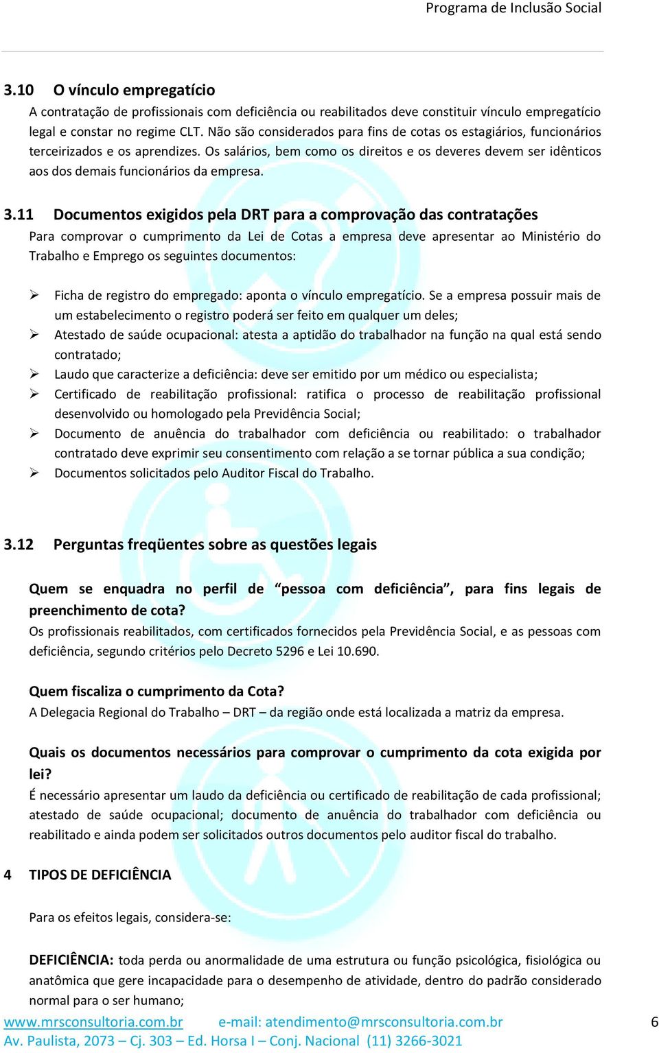 a comprovação das contratações Para comprovar o cumprimento da Lei de Cotas a empresa deve apresentar ao Ministério do Trabalho e Emprego os seguintes documentos: Ficha de registro do empregado: