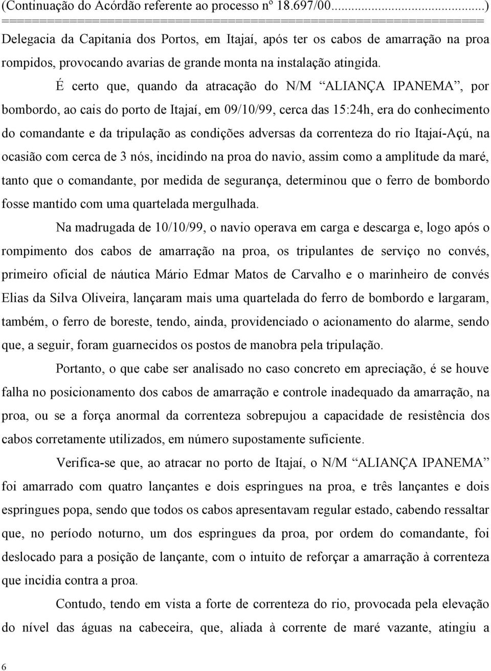 adversas da correnteza do rio Itajaí-Açú, na ocasião com cerca de 3 nós, incidindo na proa do navio, assim como a amplitude da maré, tanto que o comandante, por medida de segurança, determinou que o