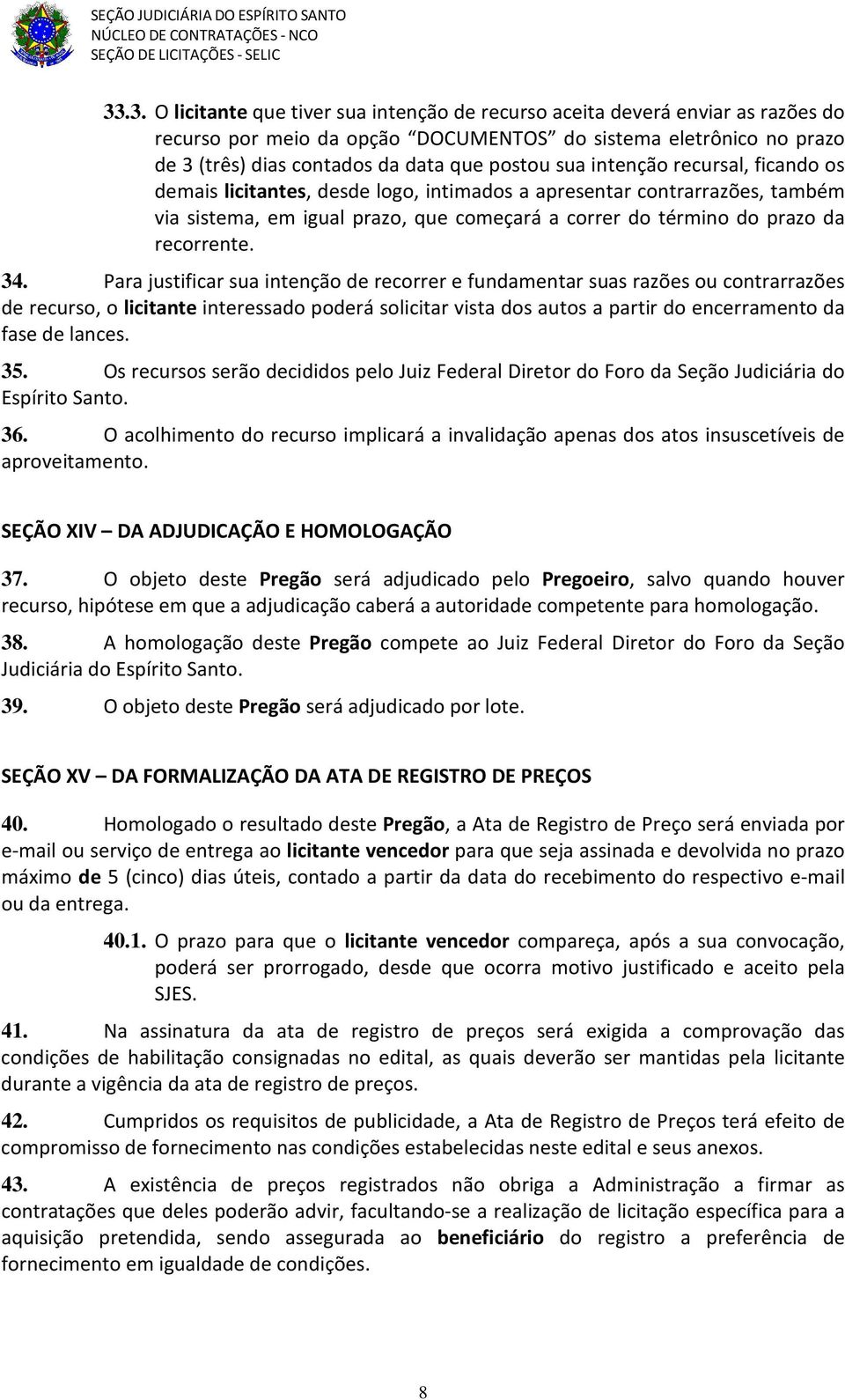 Para justificar sua intenção de recorrer e fundamentar suas razões ou contrarrazões de recurso, o licitante interessado poderá solicitar vista dos autos a partir do encerramento da fase de lances. 35.