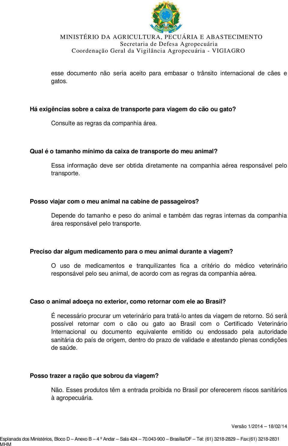 Posso viajar com o meu animal na cabine de passageiros? Depende do tamanho e peso do animal e também das regras internas da companhia área responsável pelo transporte.