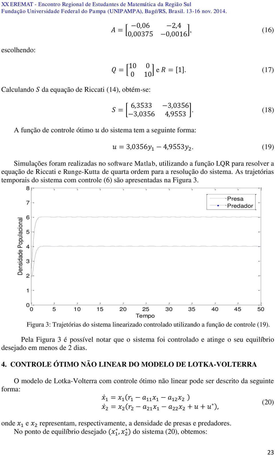 (19) Simulações foram realizadas no software Matlab, utilizando a função LQR para resolver a equação de Riccati e Runge-Kutta de quarta ordem para a resolução do sistema.