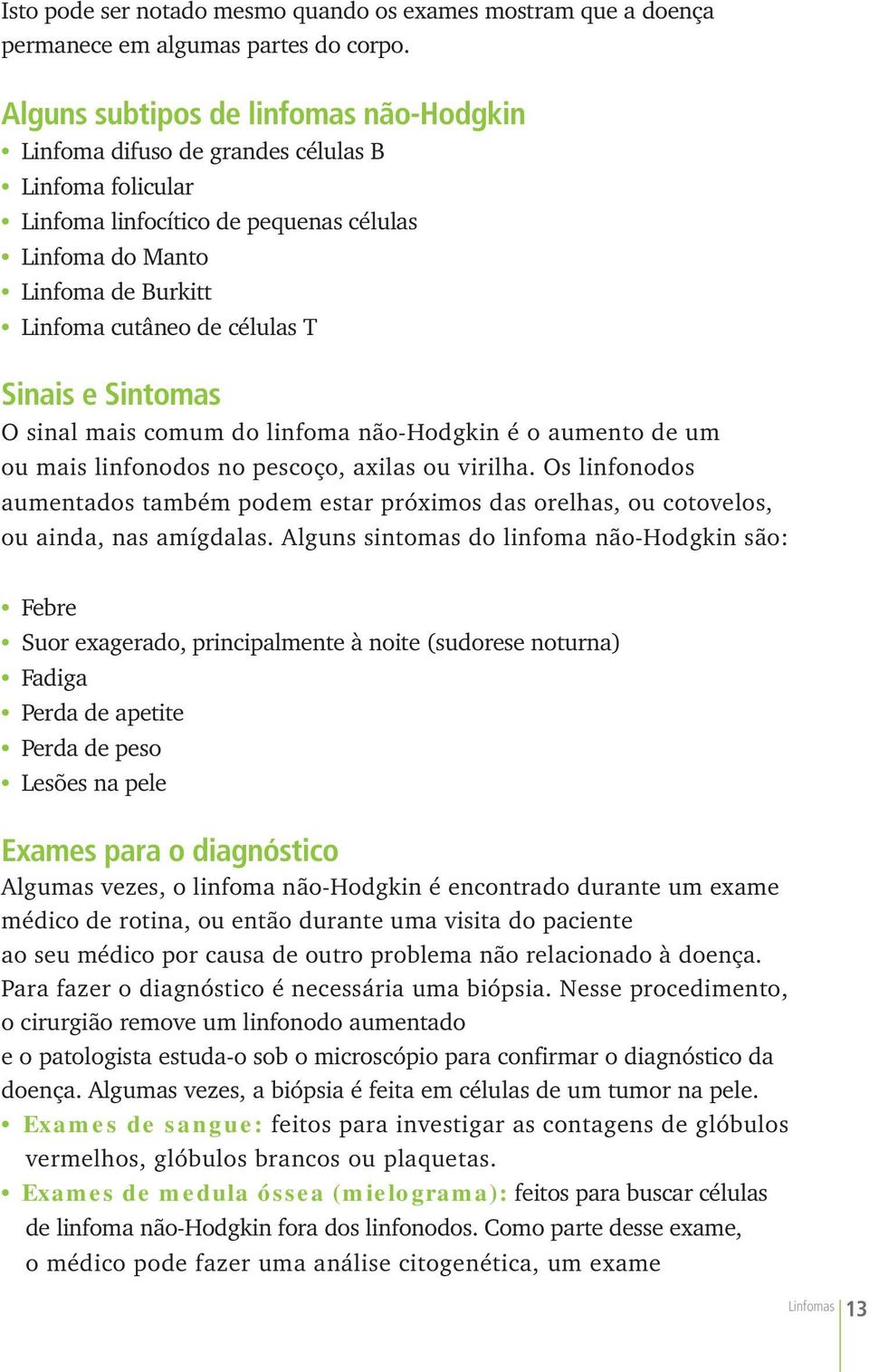 Sinais e Sintomas O sinal mais comum do linfoma não-hodgkin é o aumento de um ou mais linfonodos no pescoço, axilas ou virilha.