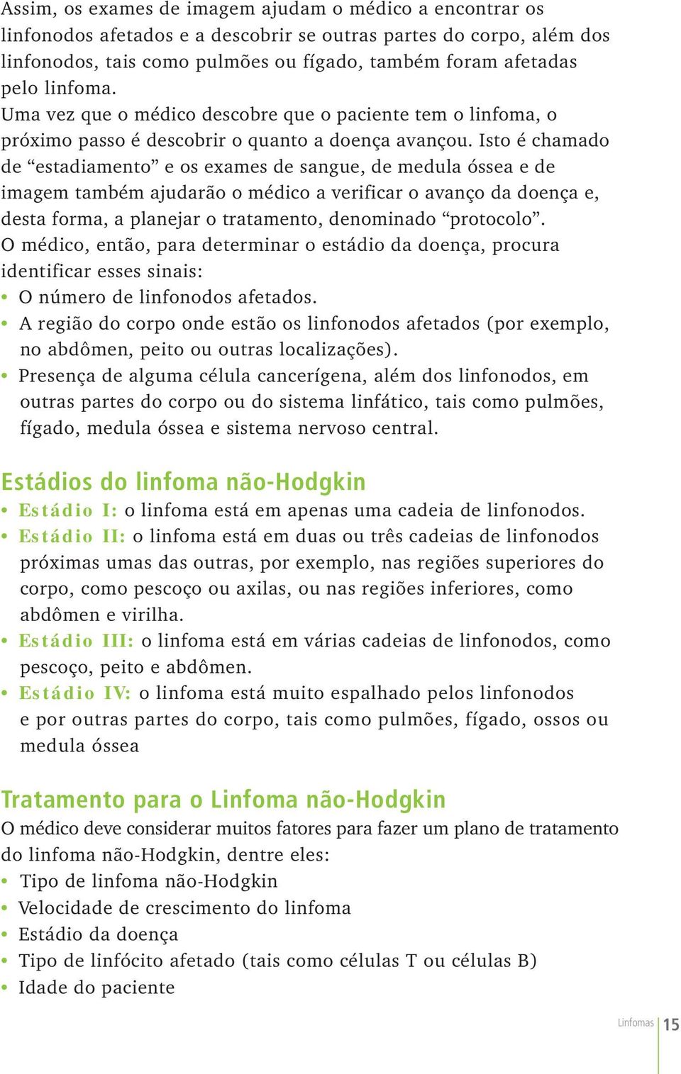 Isto é chamado de estadiamento e os exames de sangue, de medula óssea e de imagem também ajudarão o médico a verificar o avanço da doença e, desta forma, a planejar o tratamento, denominado protocolo.