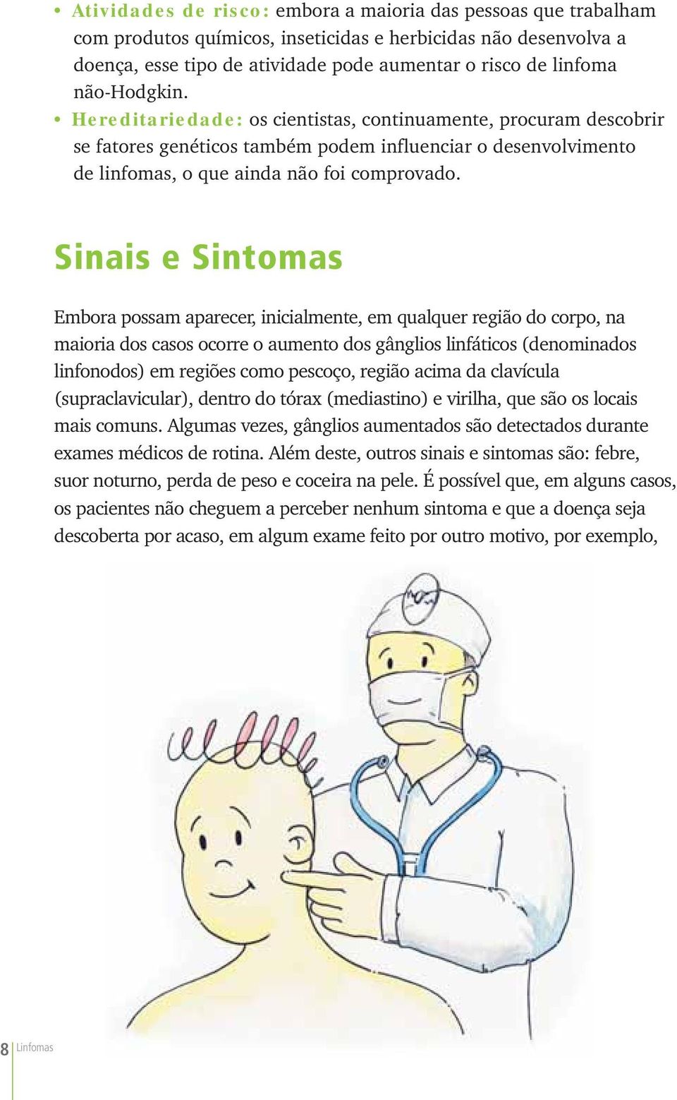 Sinais e Sintomas Embora possam aparecer, inicialmente, em qualquer região do corpo, na maioria dos casos ocorre o aumento dos gânglios linfáticos (denominados linfonodos) em regiões como pescoço,