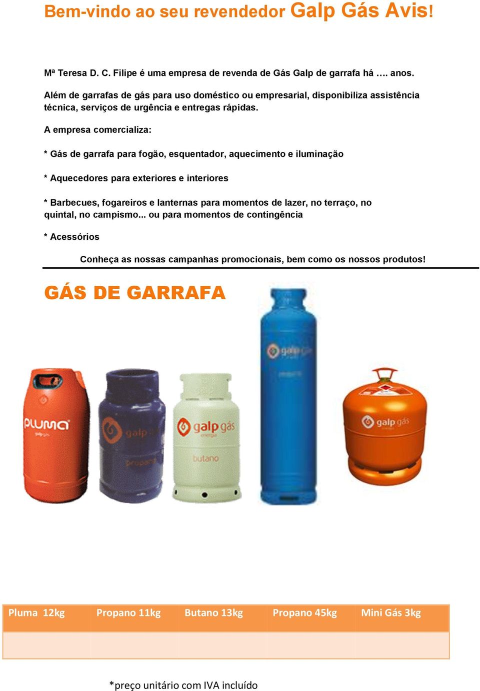 A empresa comercializa: * Gás de garrafa para fogão, esquentador, aquecimento e iluminação * Aquecedores para exteriores e interiores * Barbecues, fogareiros e lanternas para