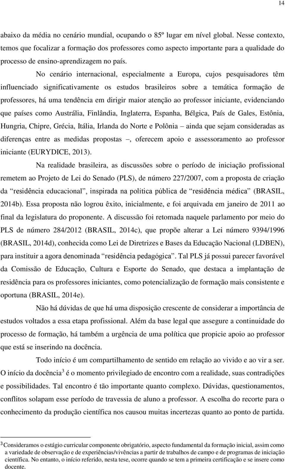 No cenário internacional, especialmente a Europa, cujos pesquisadores têm influenciado significativamente os estudos brasileiros sobre a temática formação de professores, há uma tendência em dirigir