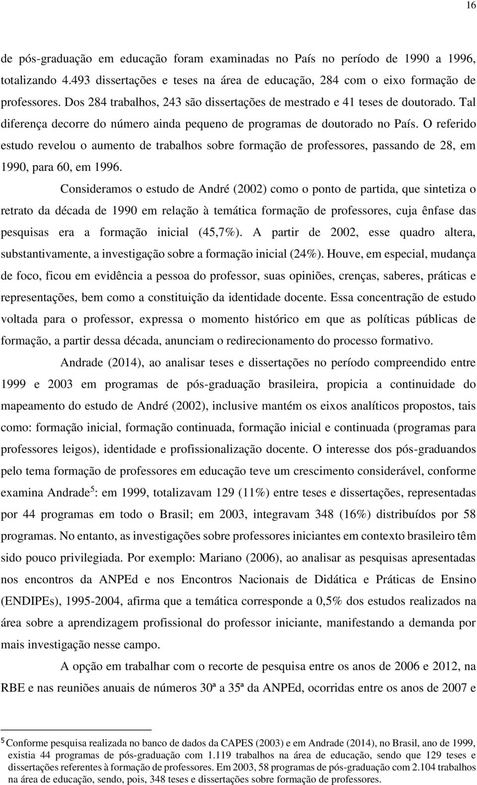 O referido estudo revelou o aumento de trabalhos sobre formação de professores, passando de 28, em 1990, para 60, em 1996.