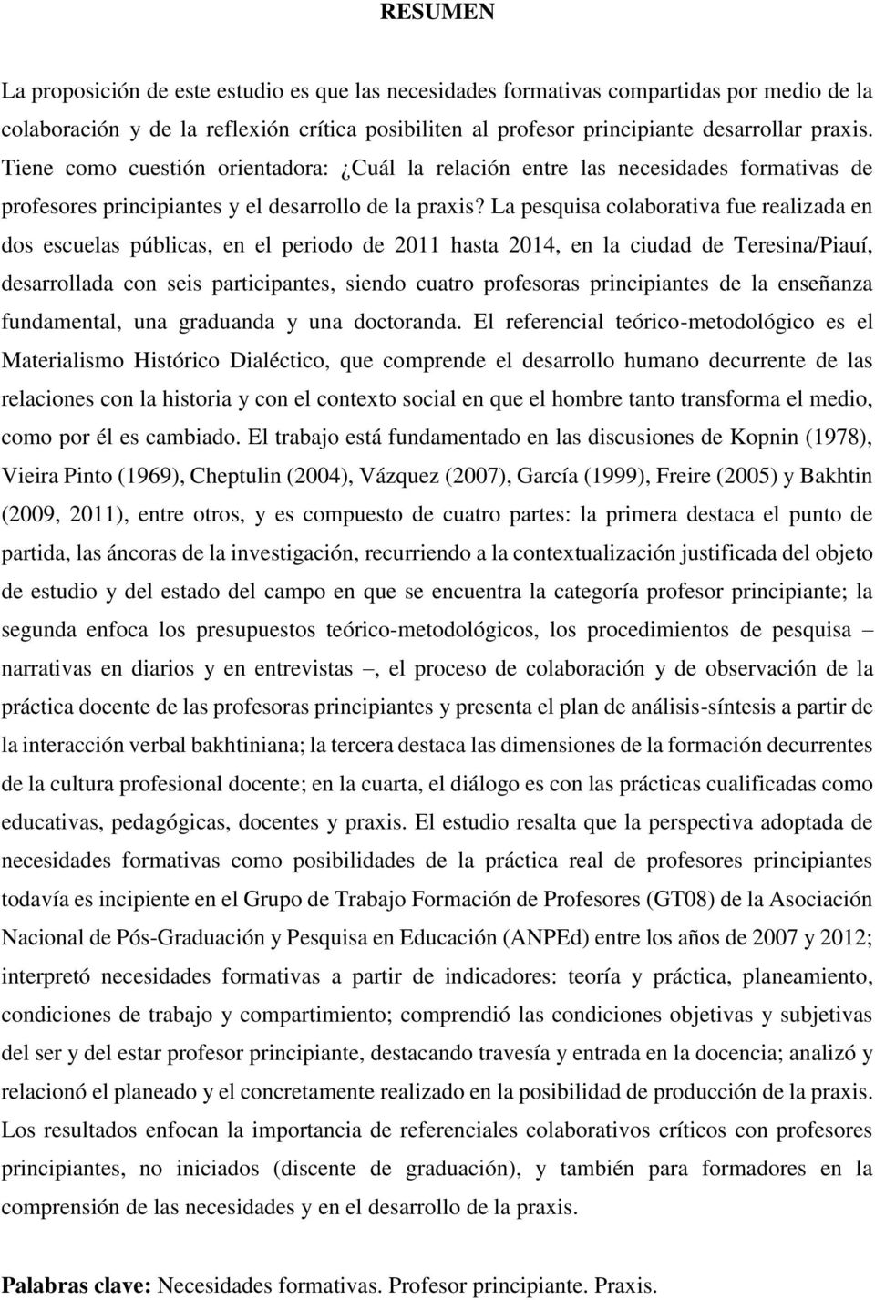 La pesquisa colaborativa fue realizada en dos escuelas públicas, en el periodo de 2011 hasta 2014, en la ciudad de Teresina/Piauí, desarrollada con seis participantes, siendo cuatro profesoras