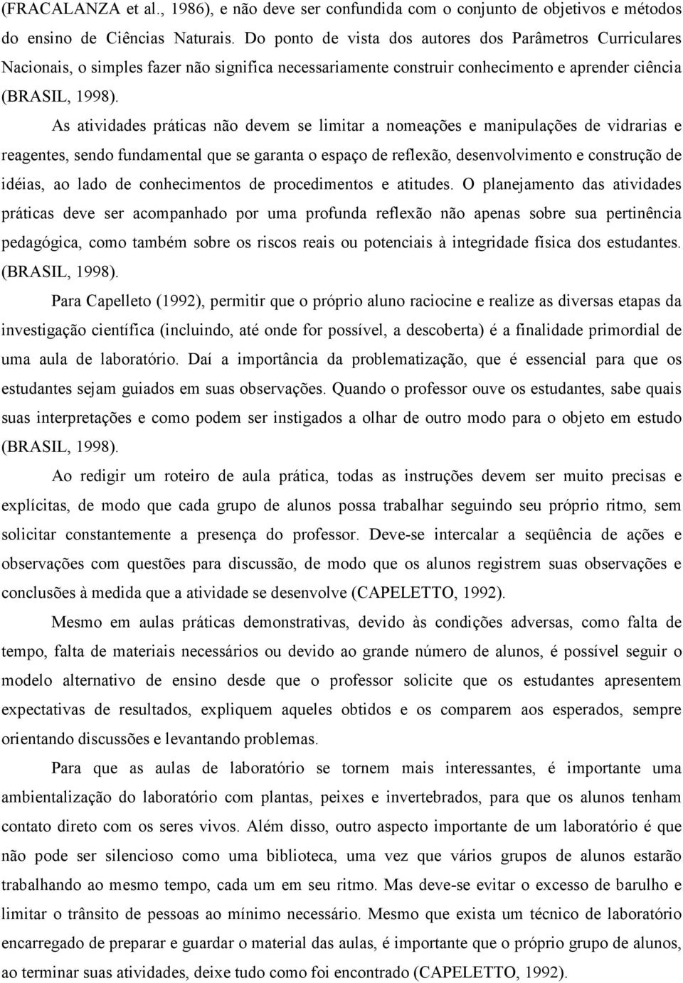 As atividades práticas não devem se limitar a nomeações e manipulações de vidrarias e reagentes, sendo fundamental que se garanta o espaço de reflexão, desenvolvimento e construção de idéias, ao lado