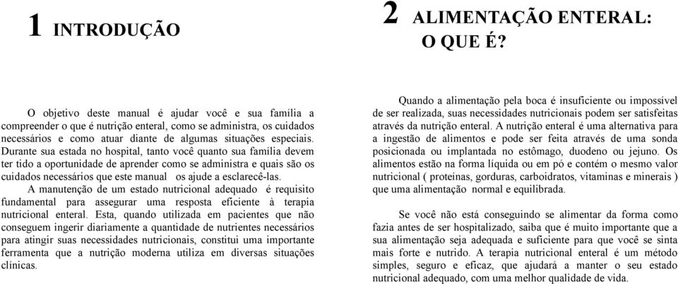 Durante sua estada no hospital, tanto você quanto sua família devem ter tido a oportunidade de aprender como se administra e quais são os cuidados necessários que este manual os ajude a esclarecê-las.