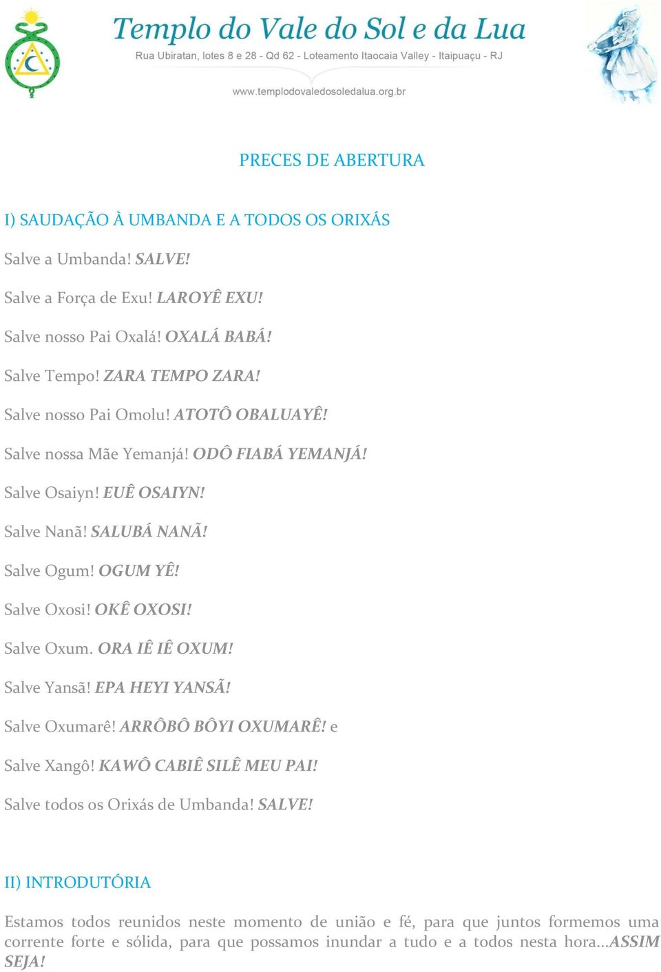 Salve Oxosi! OKÊ OXOSI! Salve Oxum. ORA IÊ IÊ OXUM! Salve Yansã! EPA HEYI YANSÃ! Salve Oxumarê! ARRÔBÔ BÔYI OXUMARÊ! e Salve Xangô! KAWÔ CABIÊ SILÊ MEU PAI!