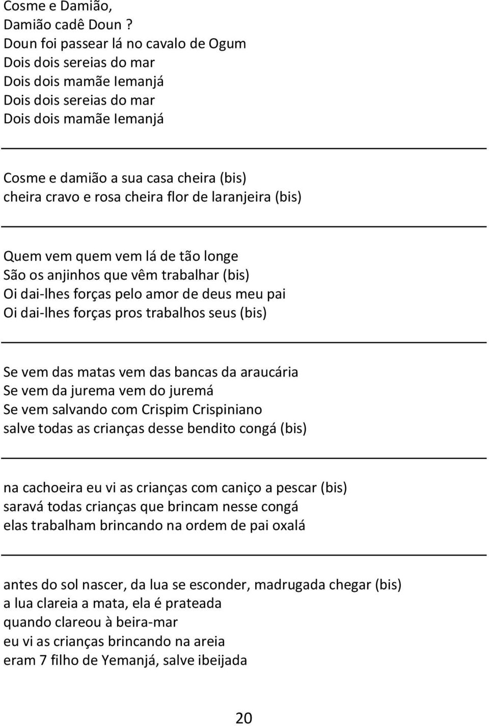 cheira flor de laranjeira (bis) Quem vem quem vem lá de tão longe São os anjinhos que vêm trabalhar (bis) Oi dai-lhes forças pelo amor de deus meu pai Oi dai-lhes forças pros trabalhos seus (bis) Se