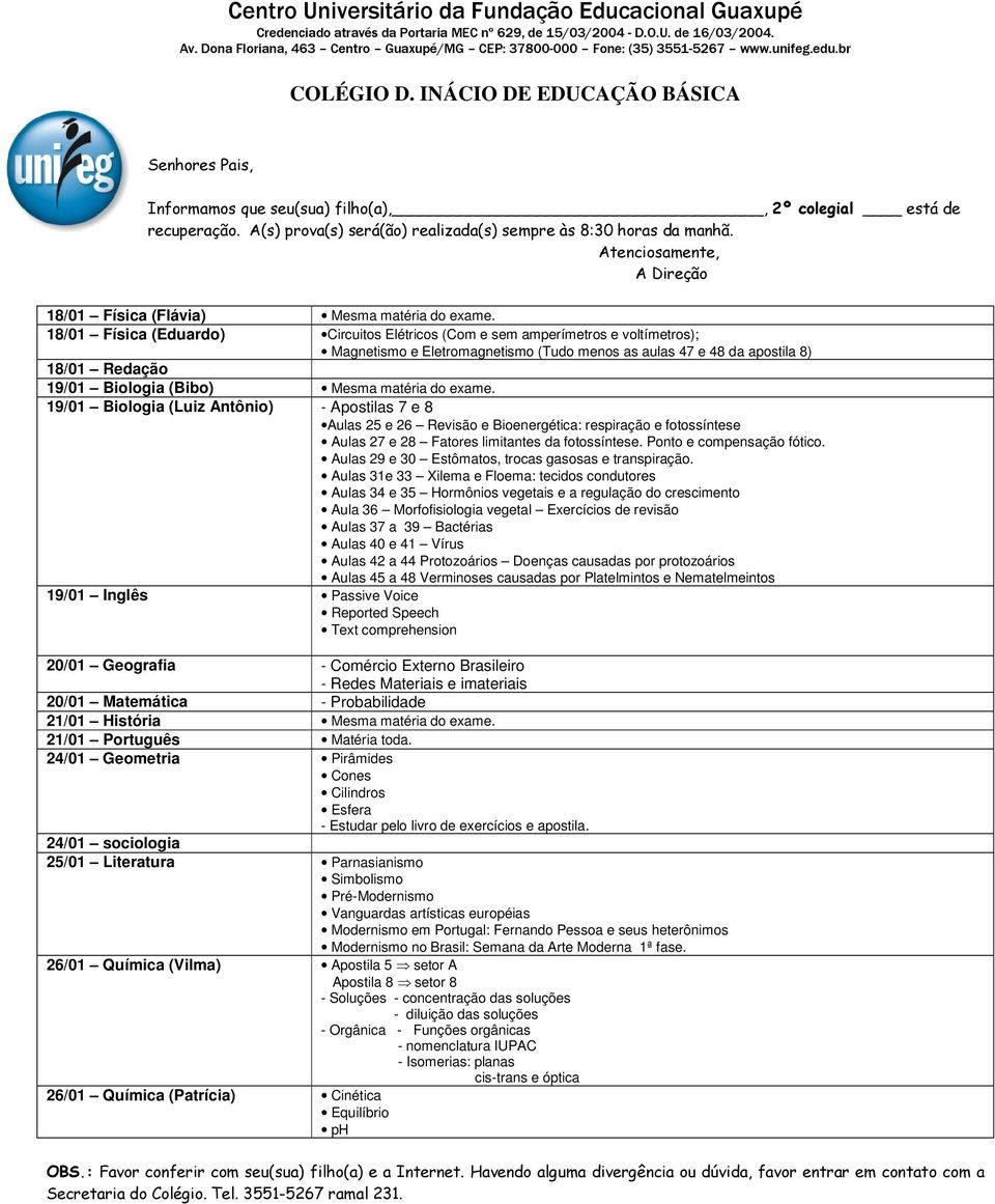 18/01 Física (Eduardo) Circuitos Elétricos (Com e sem amperímetros e voltímetros); Magnetismo e Eletromagnetismo (Tudo menos as aulas 47 e 48 da apostila 8) 18/01 Redação 19/01 Biologia (Bibo) Mesma