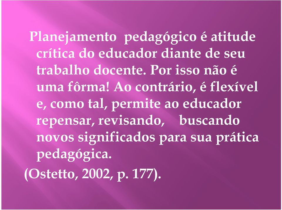 Ao contrário, é flexível e, como tal, permite ao educador repensar,