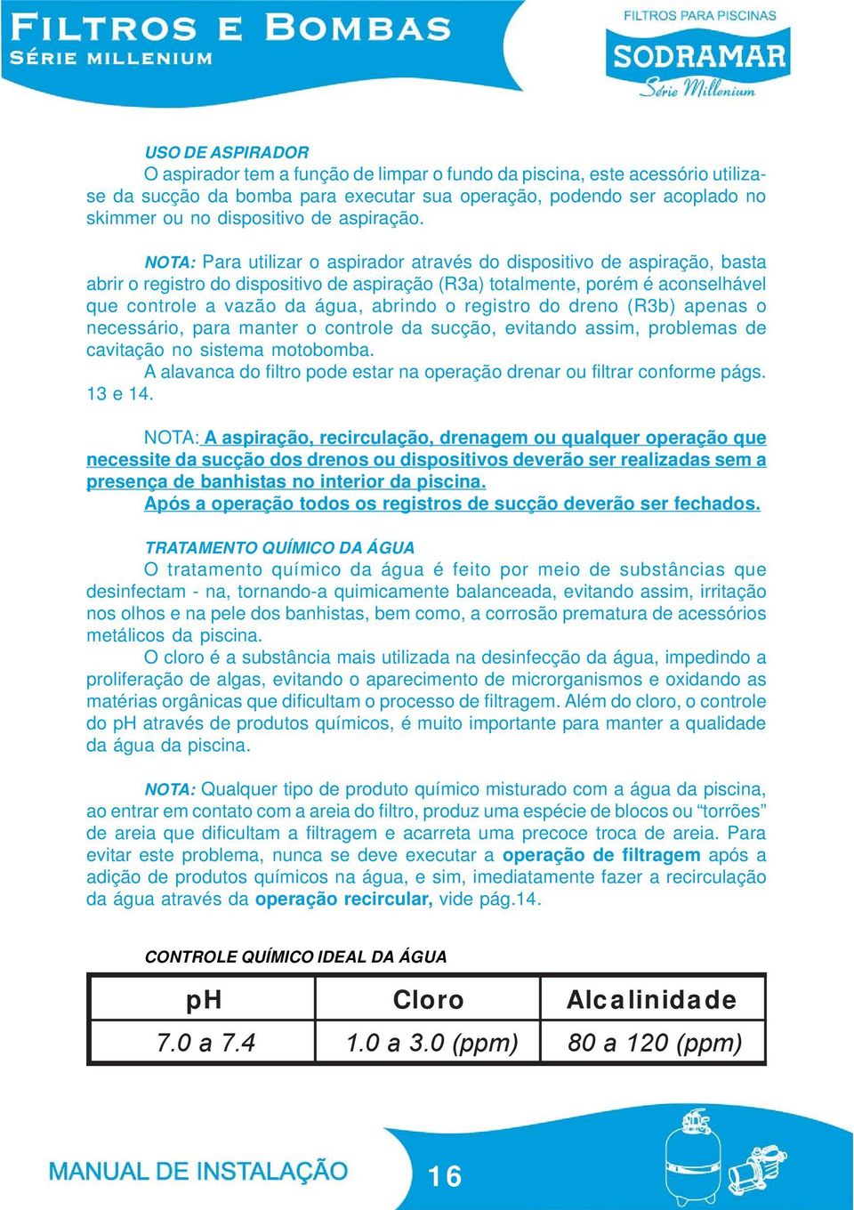 NOTA: Para utilizar o aspirador através do dispositivo de aspiração, basta abrir o registro do dispositivo de aspiração (R3a) totalmente, porém é aconselhável que controle a vazão da água, abrindo o