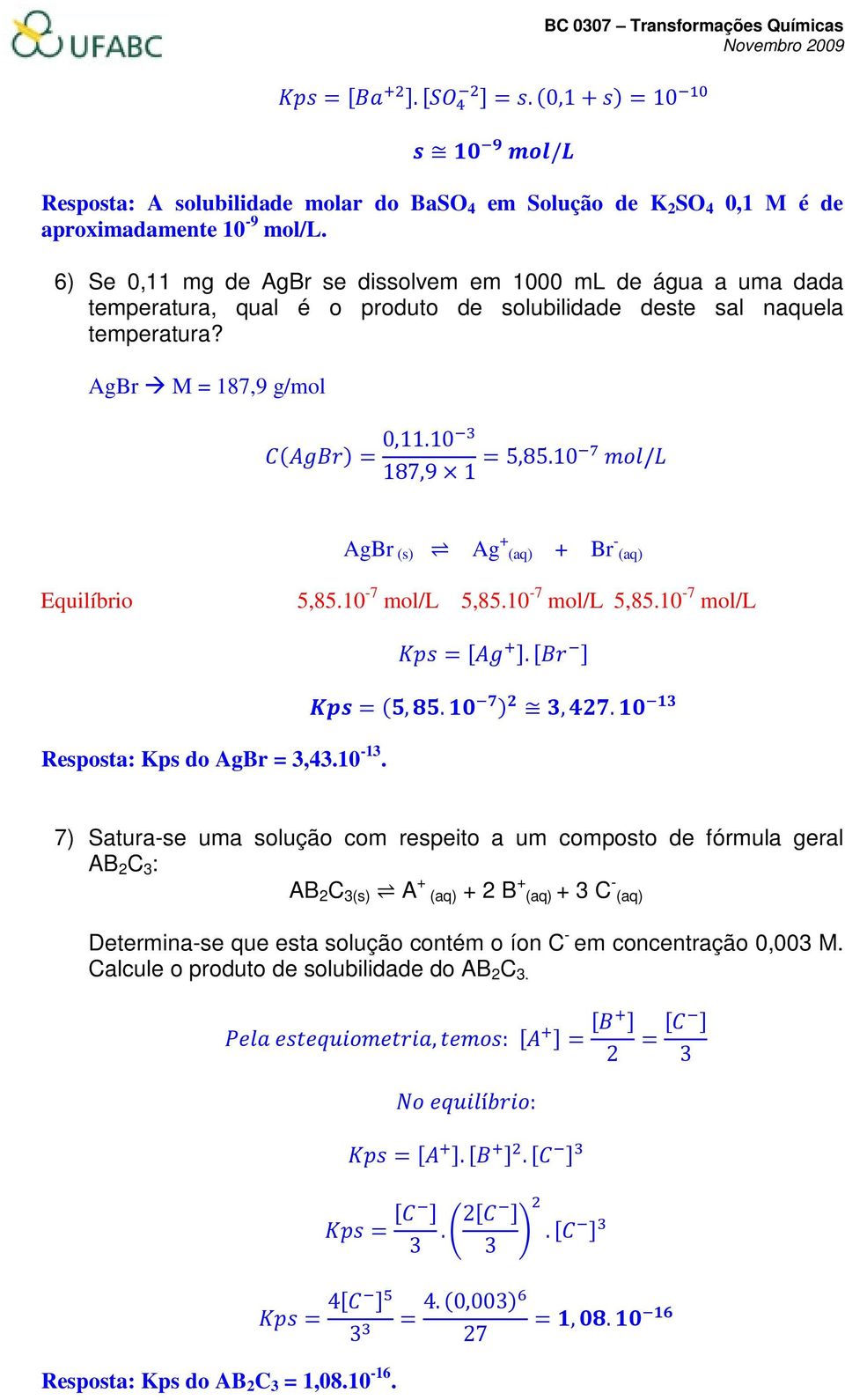 10 / AgBr (s) Ag + (aq) + Br - (aq) Equilíbrio 5,85.10-7 mol/l 5,85.10-7 mol/l 5,85.10-7 mol/l =. =,.,. Resposta: Kps do AgBr = 3,43.10-13.