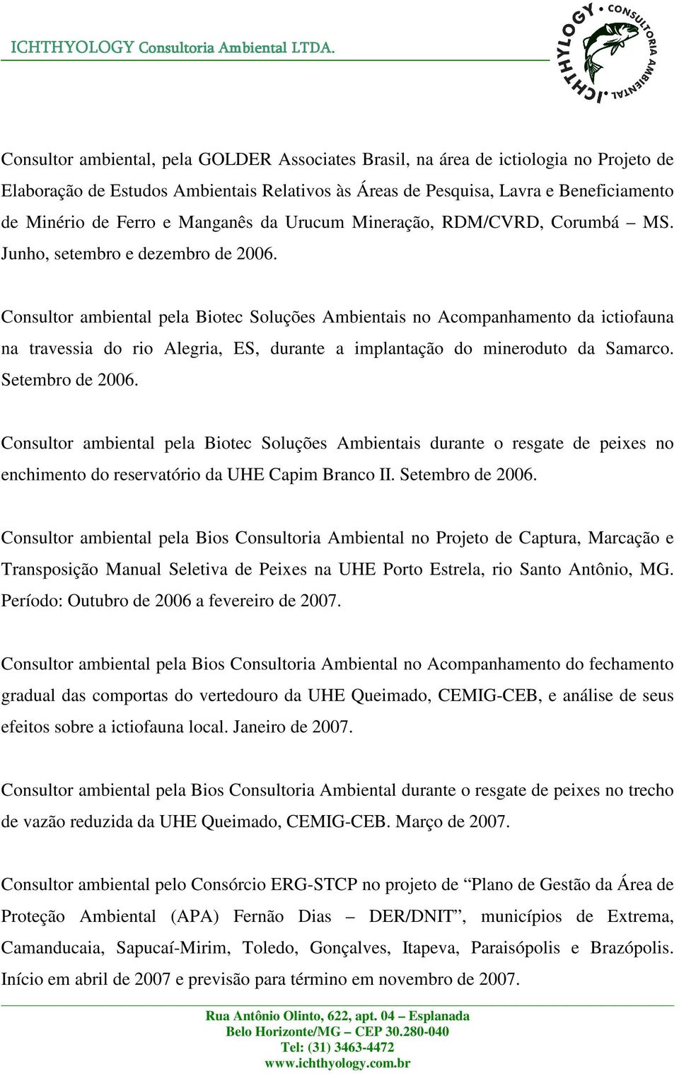 Consultor ambiental pela Biotec Soluções Ambientais no Acompanhamento da ictiofauna na travessia do rio Alegria, ES, durante a implantação do mineroduto da Samarco. Setembro de 2006.