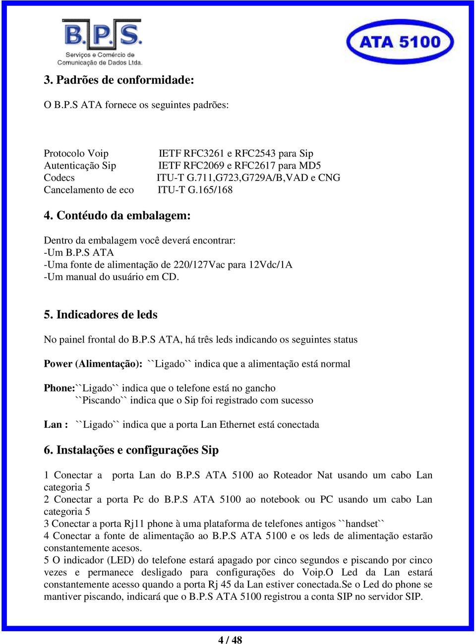 S ATA -Uma fonte de alimentação de 220/127Vac para 12Vdc/1A -Um manual do usuário em CD. 5. Indicadores de leds No painel frontal do B.P.