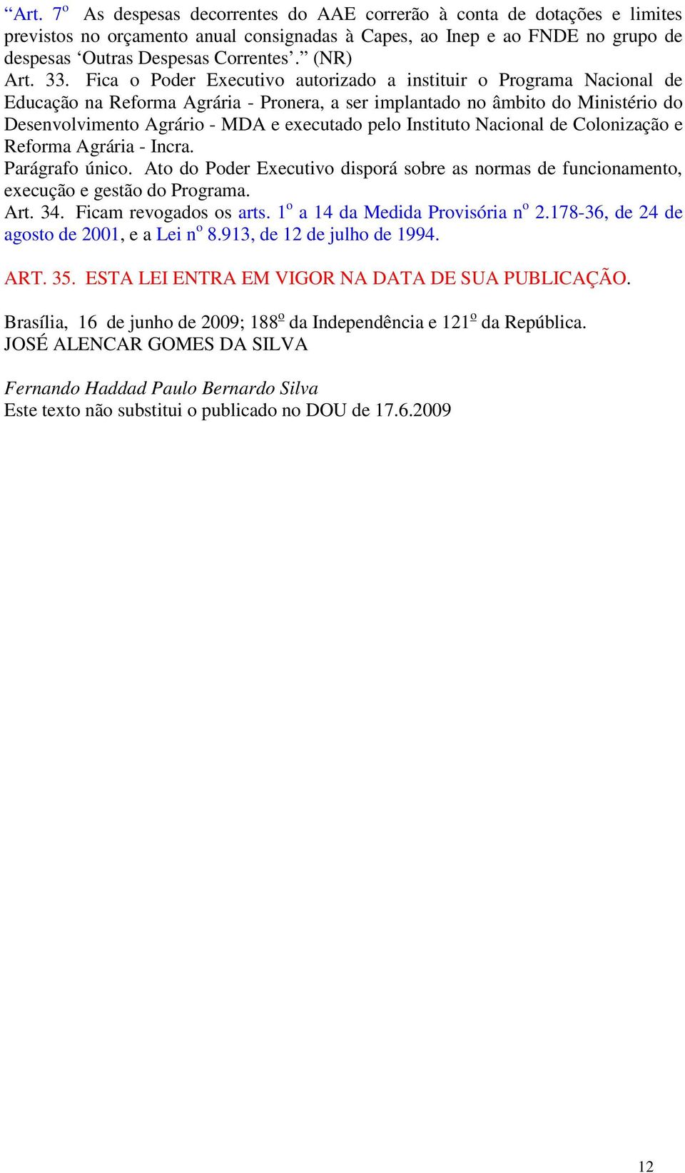 Fica o Poder Executivo autorizado a instituir o Programa Nacional de Educação na Reforma Agrária - Pronera, a ser implantado no âmbito do Ministério do Desenvolvimento Agrário - MDA e executado pelo