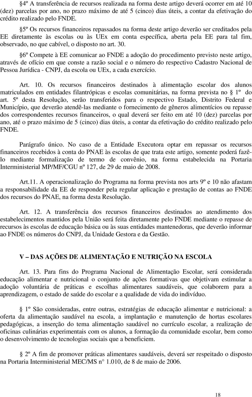 5º Os recursos financeiros repassados na forma deste artigo deverão ser creditados pela EE diretamente às escolas ou às UEx em conta específica, aberta pela EE para tal fim, observado, no que