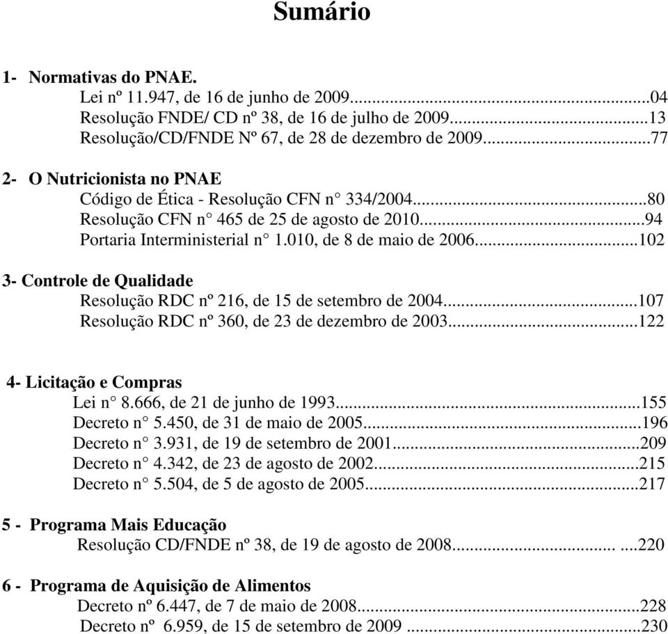 ..102 3- Controle de Qualidade Resolução RDC nº 216, de 15 de setembro de 2004...107 Resolução RDC nº 360, de 23 de dezembro de 2003...122 4- Licitação e Compras Lei n 8.666, de 21 de junho de 1993.