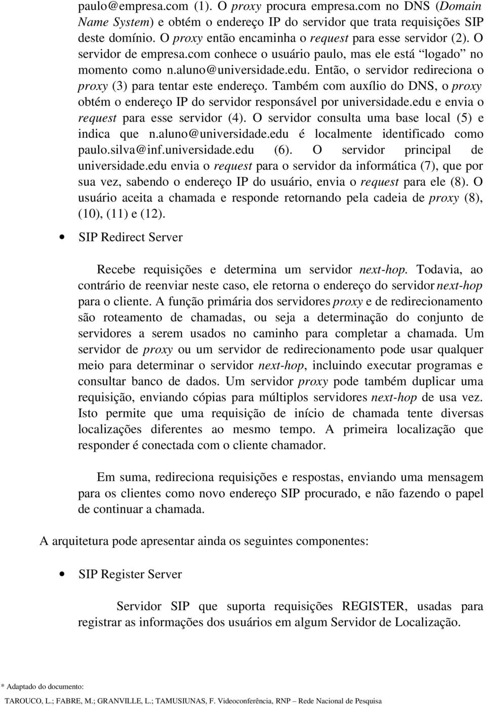 Então, o servidor redireciona o proxy (3) para tentar este endereço. Também com auxílio do DNS, o proxy obtém o endereço IP do servidor responsável por universidade.