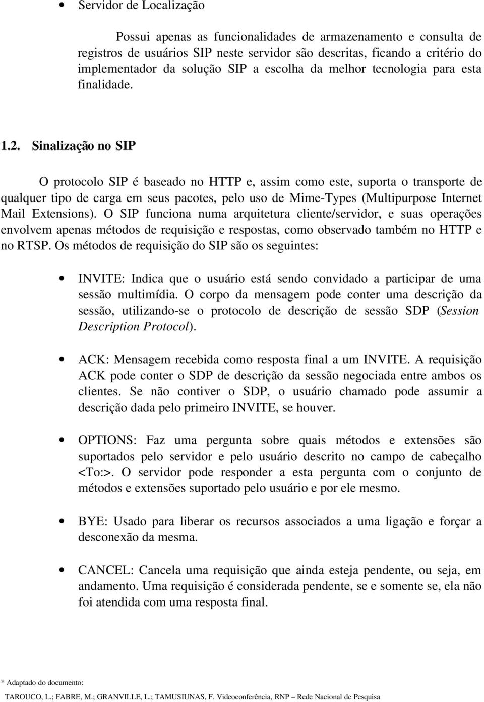 Sinalização no SIP O protocolo SIP é baseado no HTTP e, assim como este, suporta o transporte de qualquer tipo de carga em seus pacotes, pelo uso de Mime Types (Multipurpose Internet Mail Extensions).