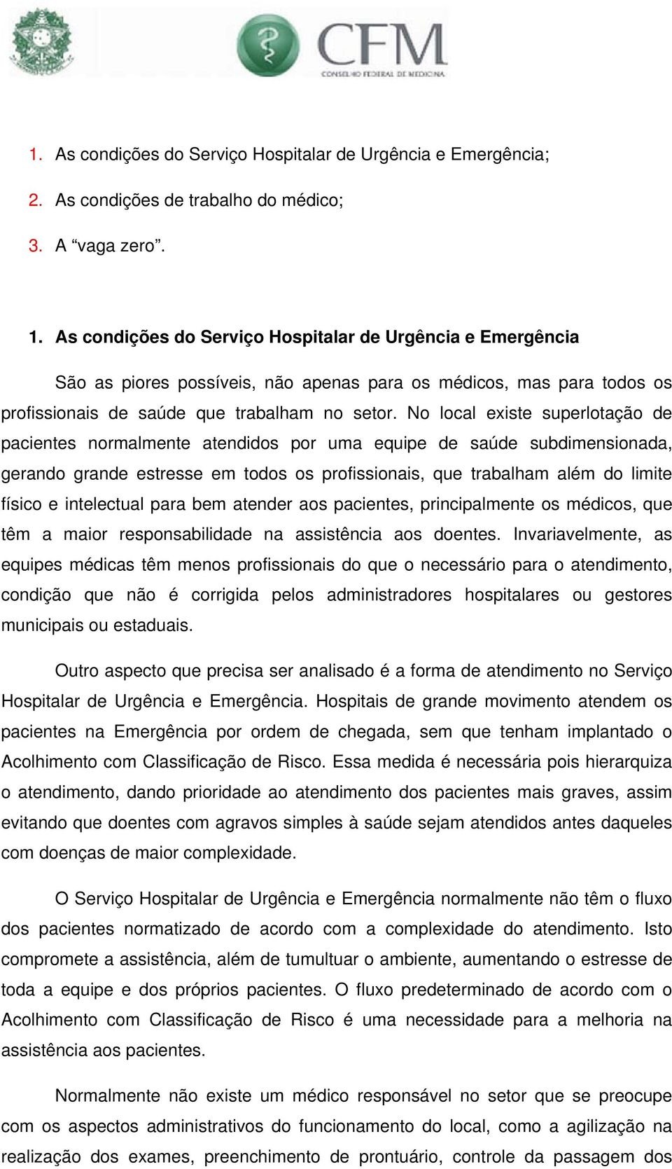 No local existe superlotação de pacientes normalmente atendidos por uma equipe de saúde subdimensionada, gerando grande estresse em todos os profissionais, que trabalham além do limite físico e